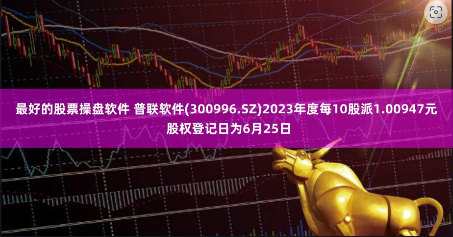 最好的股票操盘软件 普联软件(300996.SZ)2023年度每10股派1.00947元 股权登记日为6月25日