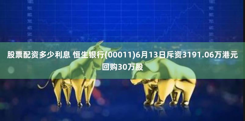 股票配资多少利息 恒生银行(00011)6月13日斥资3191.06万港元回购30万股