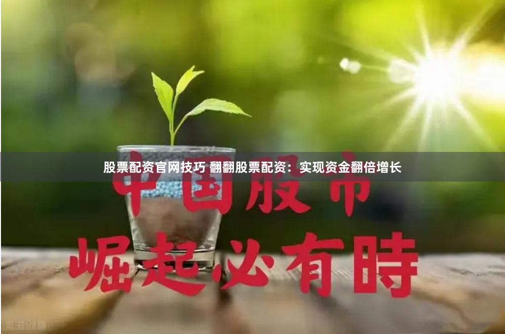 股票配资官网技巧 翻翻股票配资：实现资金翻倍增长