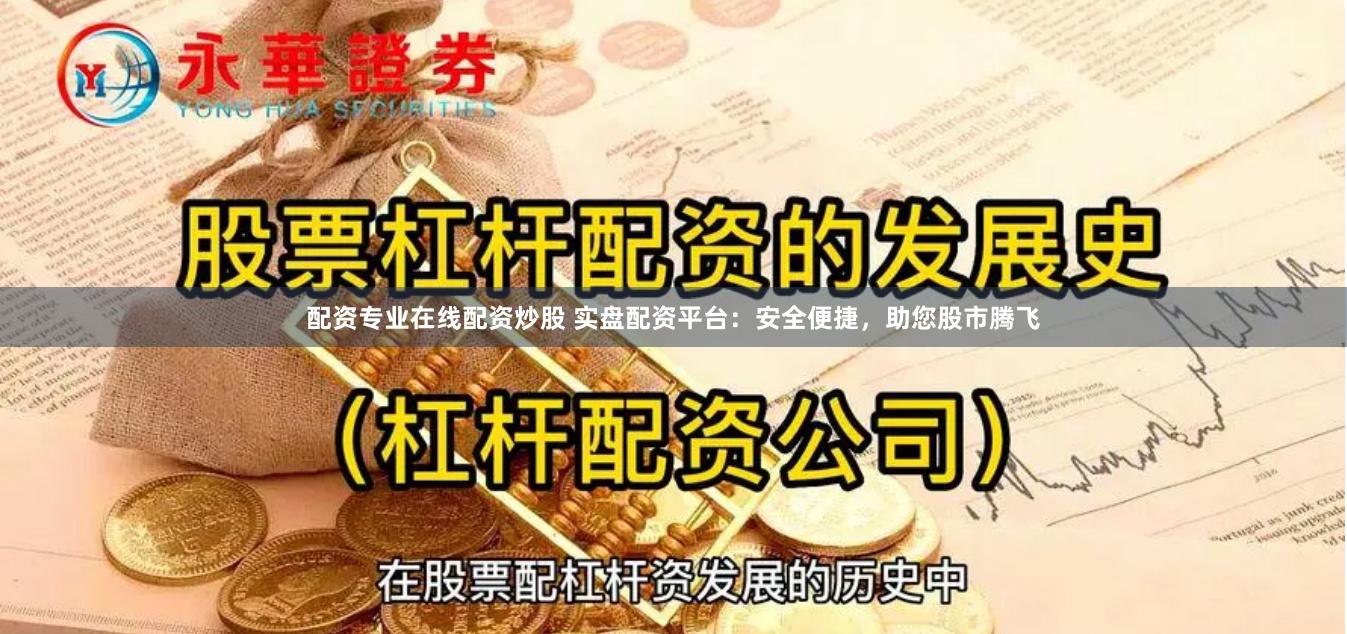 配资专业在线配资炒股 实盘配资平台：安全便捷，助您股市腾飞