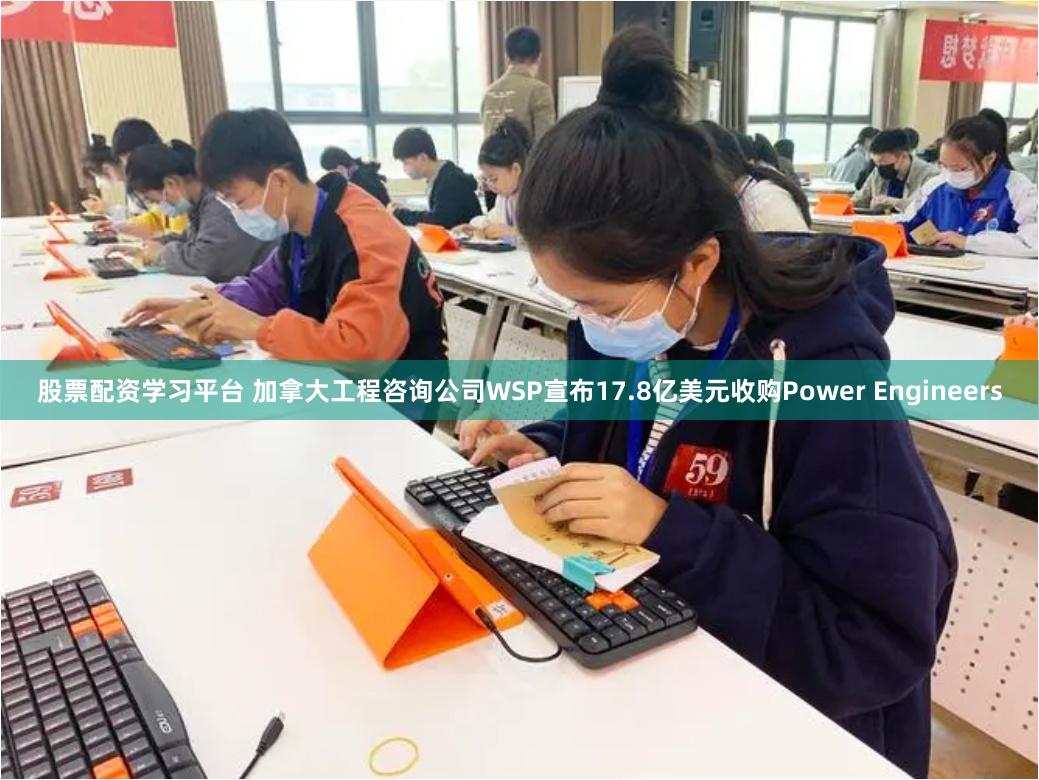 股票配资学习平台 加拿大工程咨询公司WSP宣布17.8亿美元收购Power Engineers