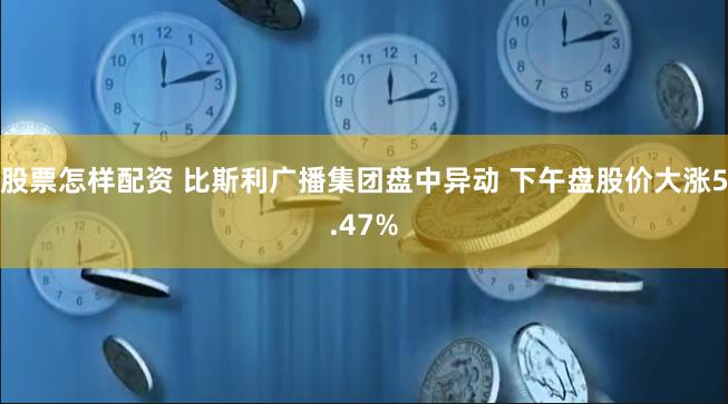 股票怎样配资 比斯利广播集团盘中异动 下午盘股价大涨5.47%