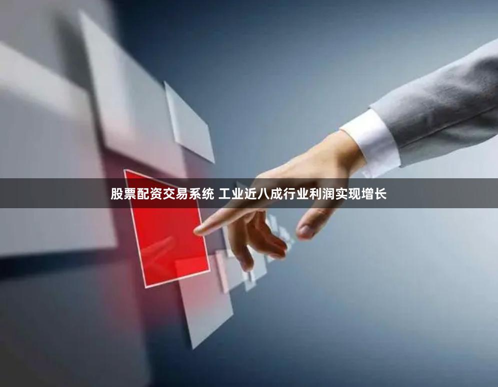 股票配资交易系统 工业近八成行业利润实现增长