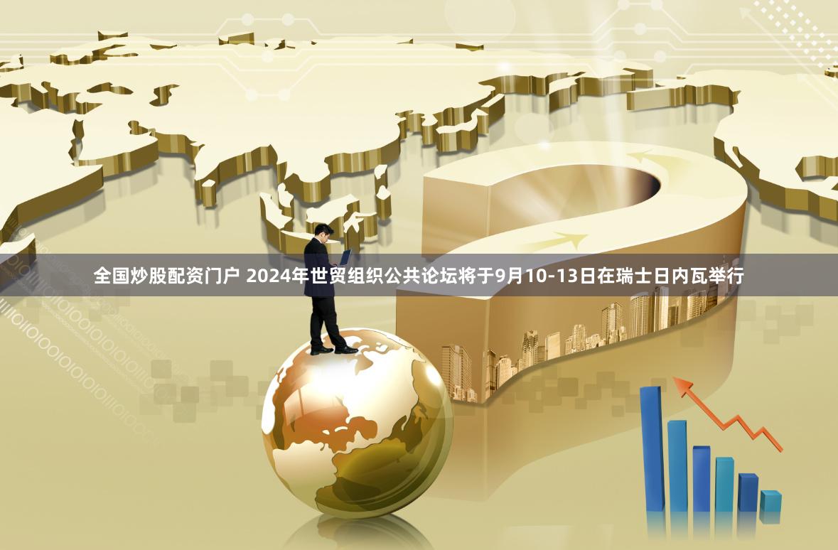 全国炒股配资门户 2024年世贸组织公共论坛将于9月10-13日在瑞士日内瓦举行