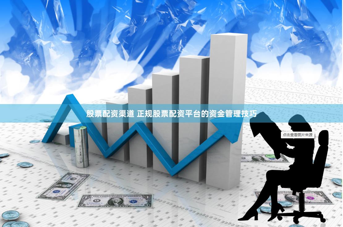 股票配资渠道 正规股票配资平台的资金管理技巧