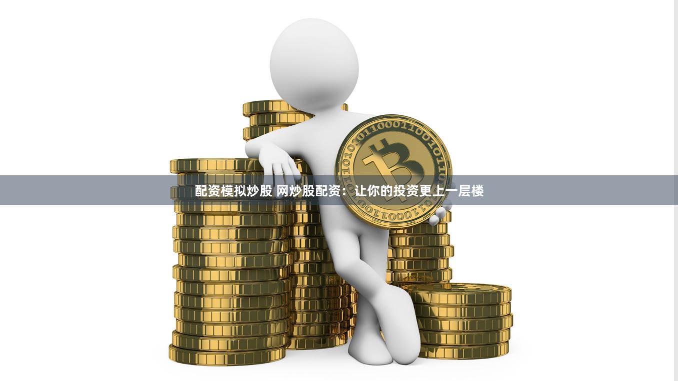 配资模拟炒股 网炒股配资：让你的投资更上一层楼