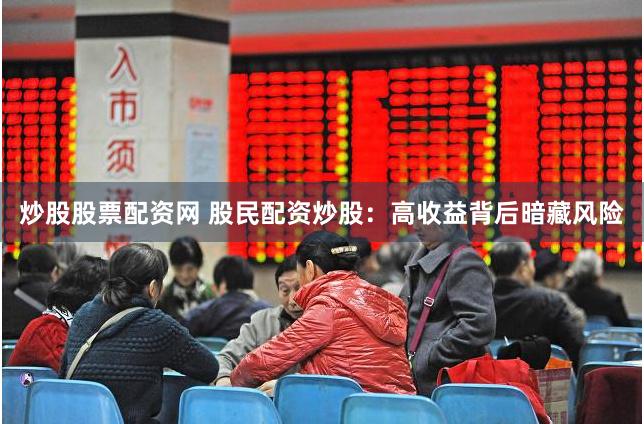 炒股股票配资网 股民配资炒股：高收益背后暗藏风险