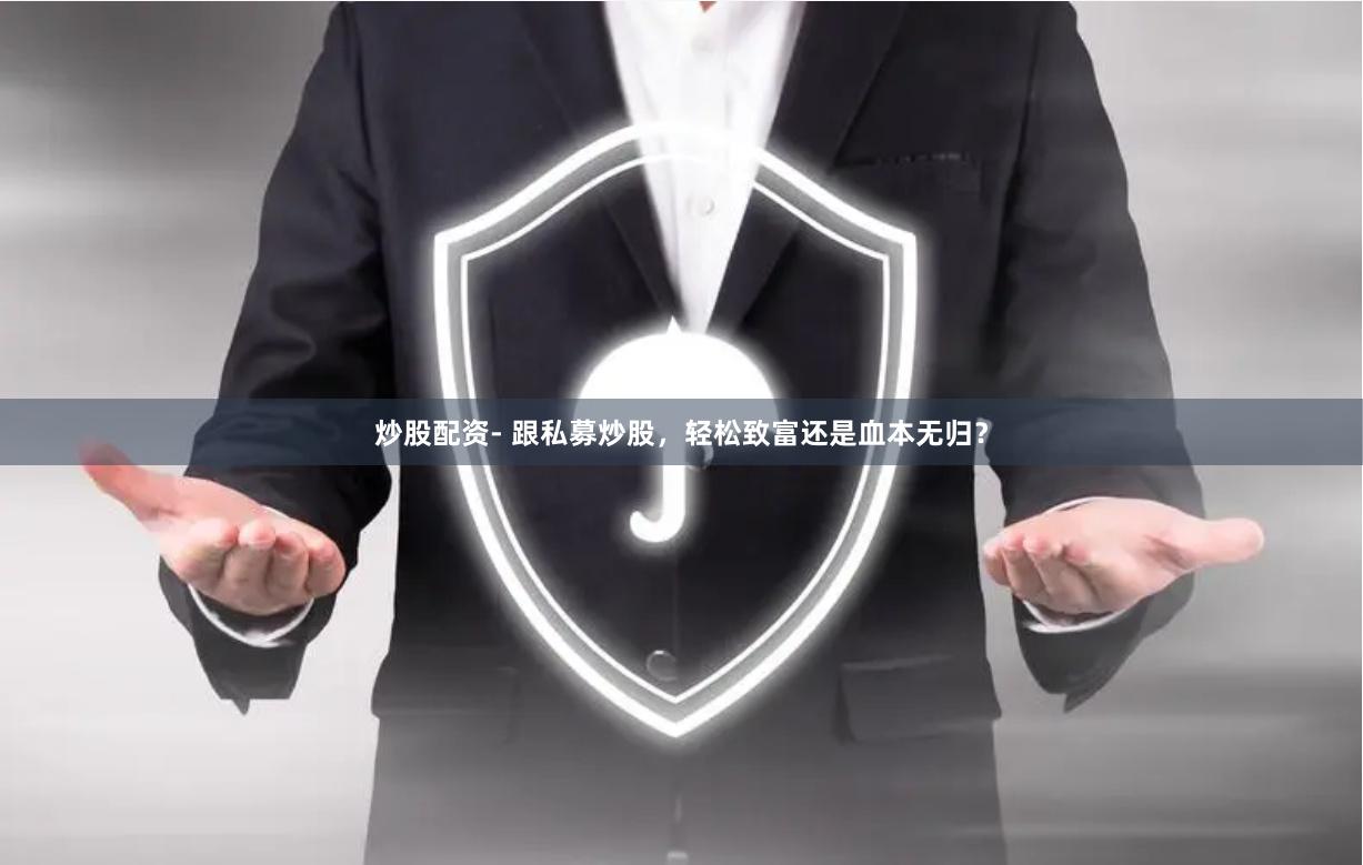 炒股配资- 跟私募炒股，轻松致富还是血本无归？