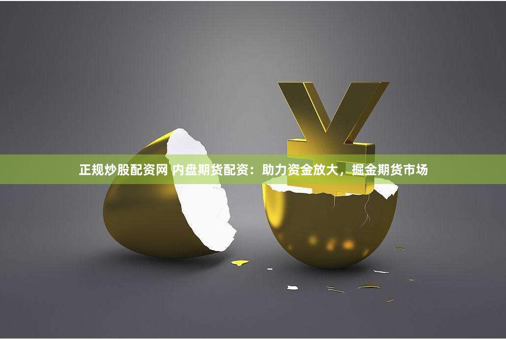 正规炒股配资网 内盘期货配资：助力资金放大，掘金期货市场