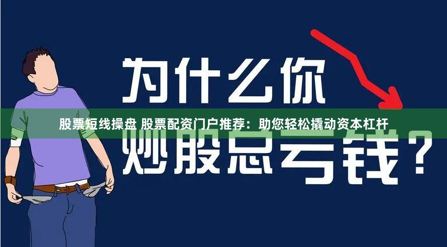 股票短线操盘 股票配资门户推荐：助您轻松撬动资本杠杆