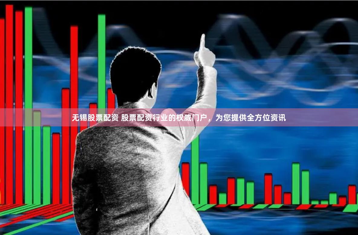 无锡股票配资 股票配资行业的权威门户，为您提供全方位资讯