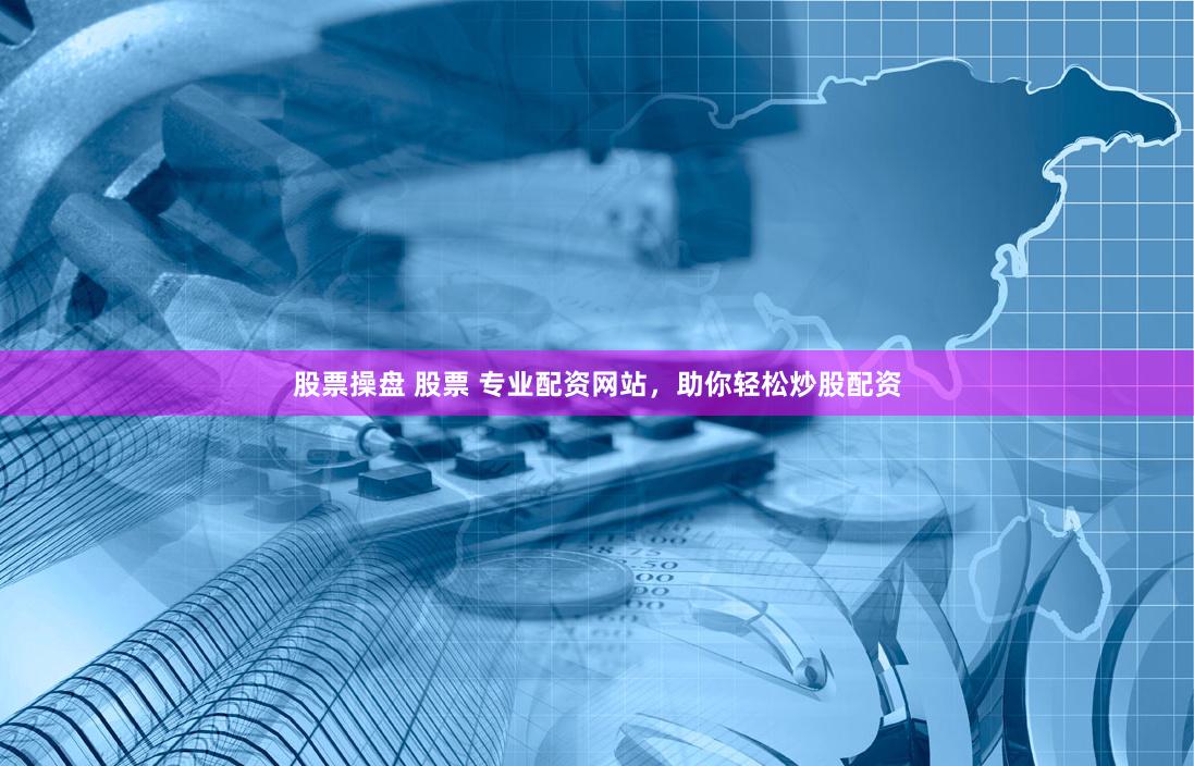 股票操盘 股票 专业配资网站，助你轻松炒股配资