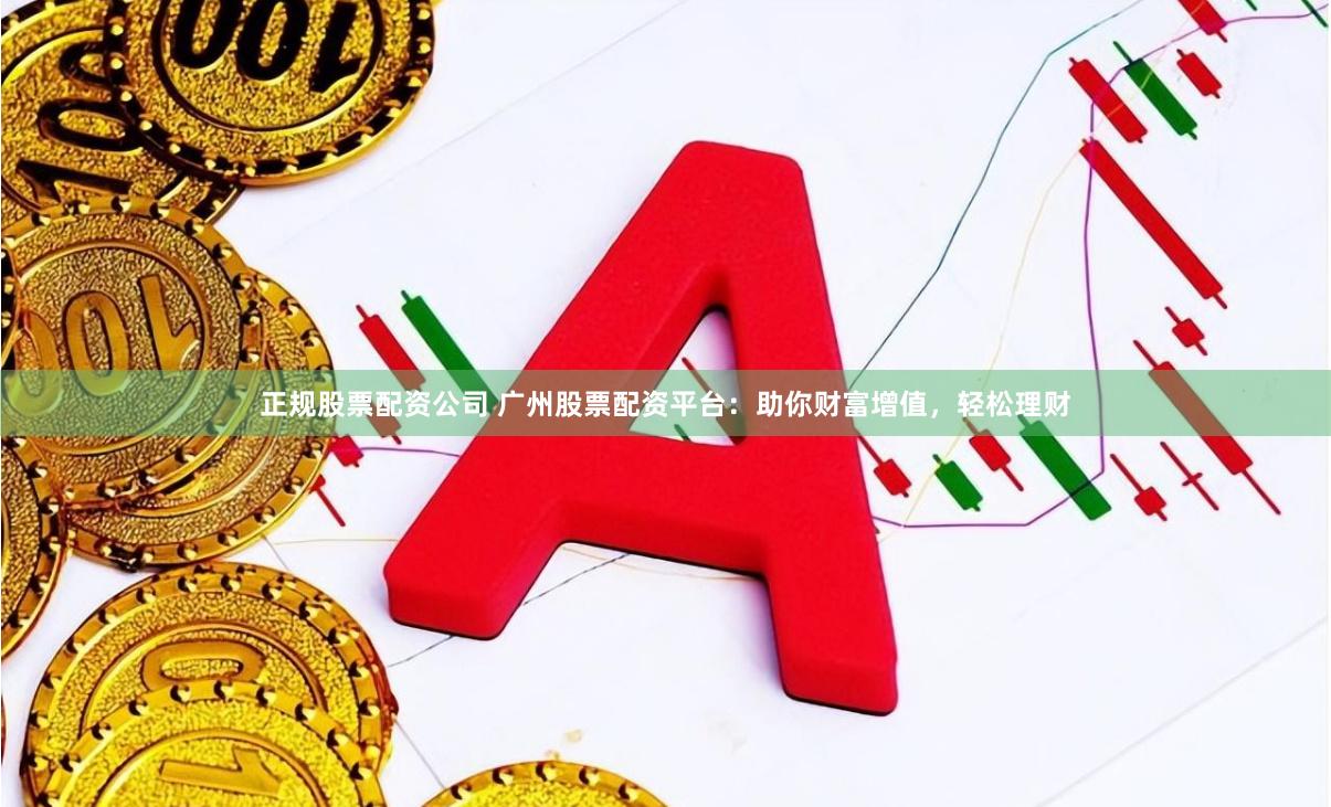 正规股票配资公司 广州股票配资平台：助你财富增值，轻松理财