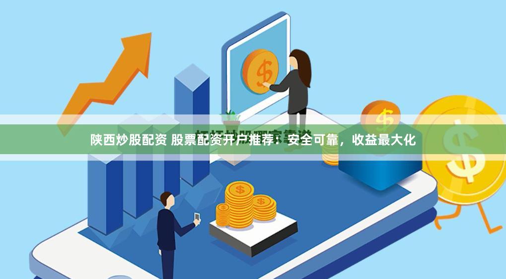 陕西炒股配资 股票配资开户推荐：安全可靠，收益最大化