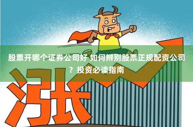股票开哪个证券公司好 如何辨别股票正规配资公司？投资必读指南