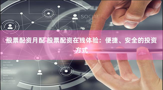 股票配资月配 股票配资在线体验：便捷、安全的投资方式