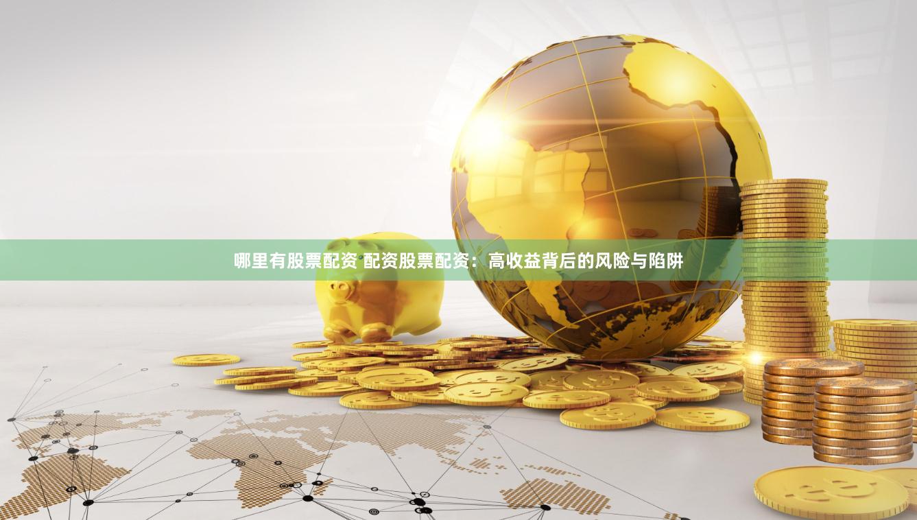 哪里有股票配资 配资股票配资：高收益背后的风险与陷阱