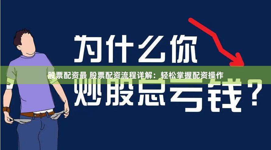 股票配资最 股票配资流程详解：轻松掌握配资操作