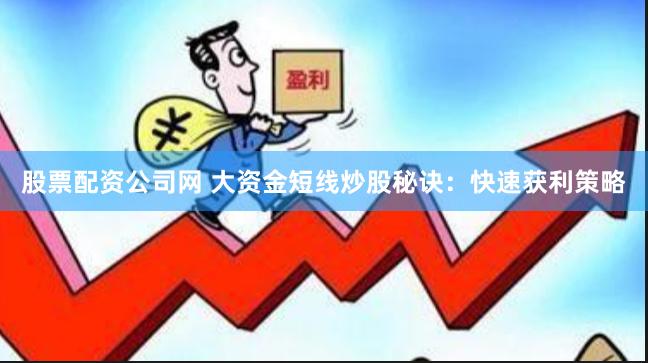 股票配资公司网 大资金短线炒股秘诀：快速获利策略