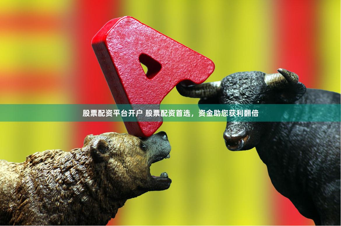 股票配资平台开户 股票配资首选，资金助您获利翻倍