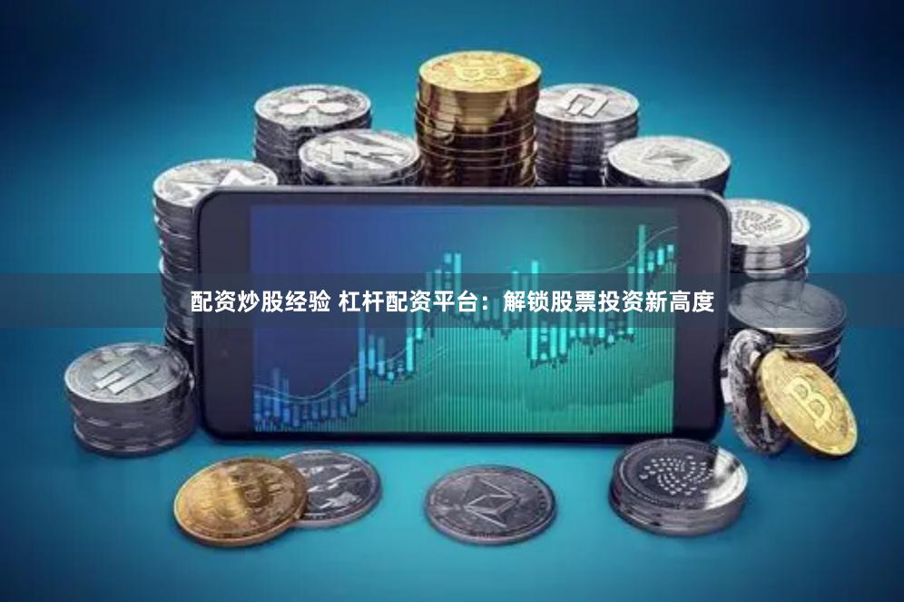 配资炒股经验 杠杆配资平台：解锁股票投资新高度