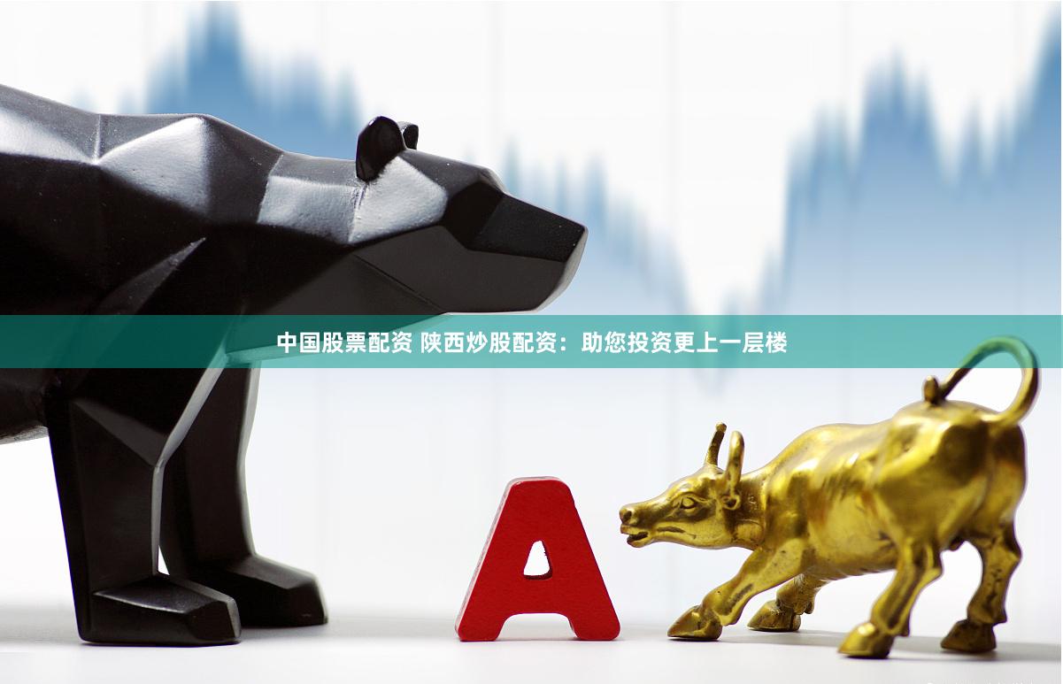 中国股票配资 陕西炒股配资：助您投资更上一层楼