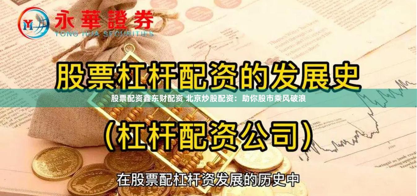 股票配资鑫东财配资 北京炒股配资：助你股市乘风破浪